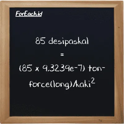 Cara konversi desipaskal ke ton-force(long)/kaki<sup>2</sup> (dPa ke LT f/ft<sup>2</sup>): 85 desipaskal (dPa) setara dengan 85 dikalikan dengan 9.3239e-7 ton-force(long)/kaki<sup>2</sup> (LT f/ft<sup>2</sup>)